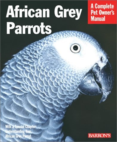 African Grey Parrots : A Complete Pet Owner's Manual